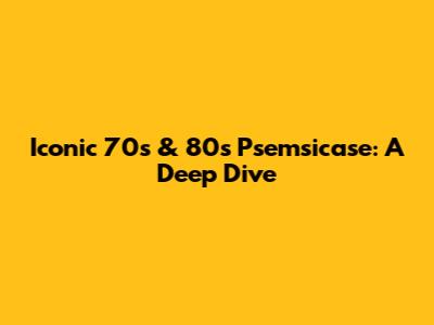 Iconic '70s & '80s Psemsicase: A Deep Dive