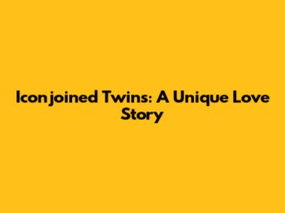 Iconjoined Twins: A Unique Love Story
