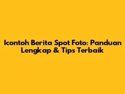 Icontoh Berita Spot Foto: Panduan Lengkap & Tips Terbaik