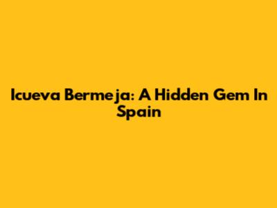 Icueva Bermeja: A Hidden Gem In Spain
