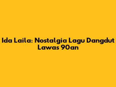 Ida Laila: Nostalgia Lagu Dangdut Lawas 90an