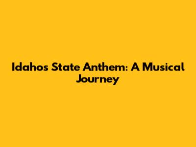 Idaho's State Anthem: A Musical Journey