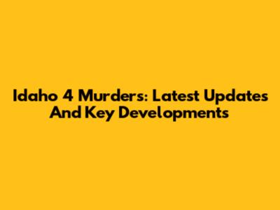 Idaho 4 Murders: Latest Updates And Key Developments