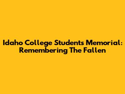 Idaho College Students Memorial: Remembering The Fallen