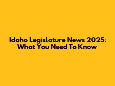 Idaho Legislature News 2025: What You Need To Know