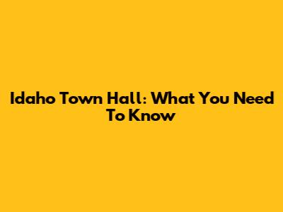 Idaho Town Hall: What You Need To Know