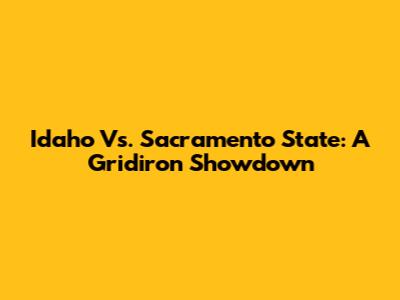 Idaho Vs. Sacramento State: A Gridiron Showdown