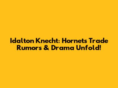 Idalton Knecht: Hornets Trade Rumors & Drama Unfold!