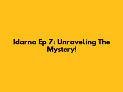 Idarna Ep 7: Unraveling The Mystery!