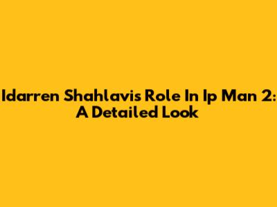 Idarren Shahlavi's Role In Ip Man 2: A Detailed Look