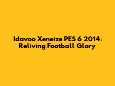 Idavoo Xeneize PES 6 2014: Reliving Football Glory