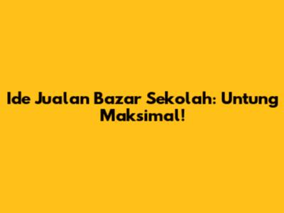 Ide Jualan Bazar Sekolah: Untung Maksimal!