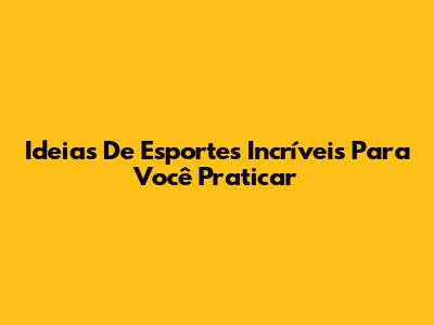 Ideias De Esportes Incríveis Para Você Praticar