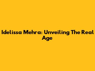 Idelissa Mehra: Unveiling The Real Age
