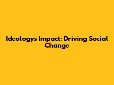 Ideology's Impact: Driving Social Change