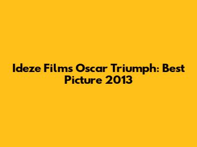 Ideze Film's Oscar Triumph: Best Picture 2013