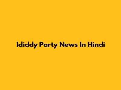 Ididdy Party News In Hindi