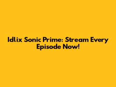 Idlix Sonic Prime: Stream Every Episode Now!