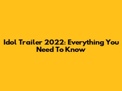 Idol Trailer 2022: Everything You Need To Know