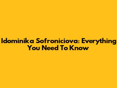 Idominika Sofroniciova: Everything You Need To Know