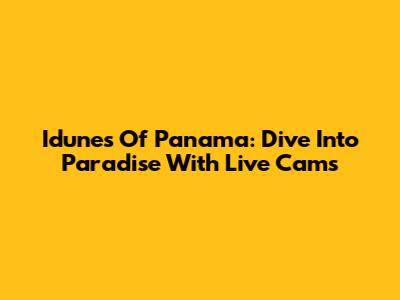 Idunes Of Panama: Dive Into Paradise With Live Cams
