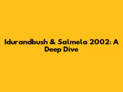 Idurandbush & Salmela 2002: A Deep Dive