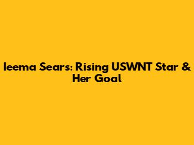 Ieema Sears: Rising USWNT Star & Her Goal