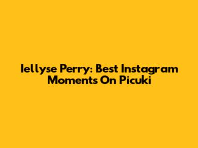 Iellyse Perry: Best Instagram Moments On Picuki