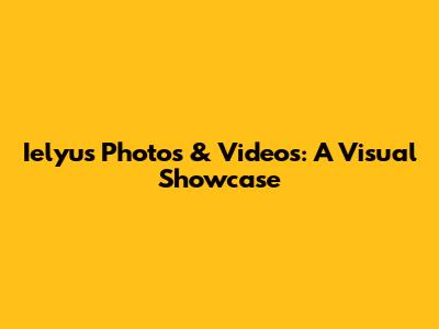 Ielyu's Photos & Videos: A Visual Showcase