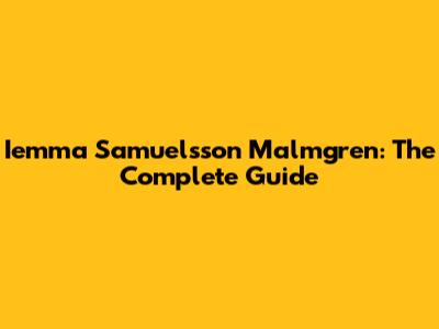 Iemma Samuelsson Malmgren: The Complete Guide