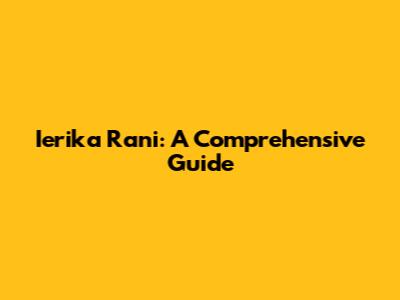 Ierika Rani: A Comprehensive Guide