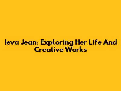 Ieva Jean: Exploring Her Life And Creative Works