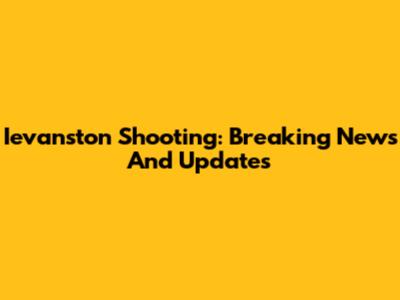 Ievanston Shooting: Breaking News And Updates