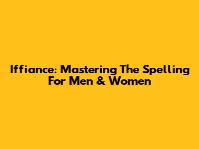 Iffiance: Mastering The Spelling For Men & Women