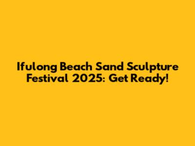 Ifulong Beach Sand Sculpture Festival 2025: Get Ready!