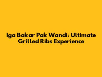 Iga Bakar Pak Wandi: Ultimate Grilled Ribs Experience