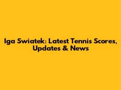 Iga Swiatek: Latest Tennis Scores, Updates & News