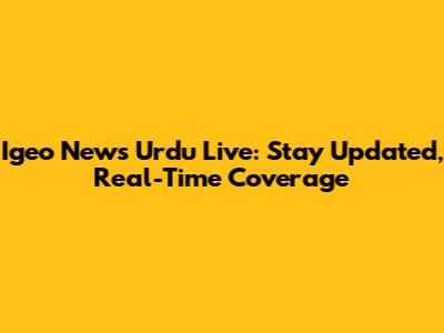 Igeo News Urdu Live: Stay Updated, Real-Time Coverage