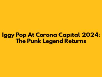 Iggy Pop At Corona Capital 2024: The Punk Legend Returns