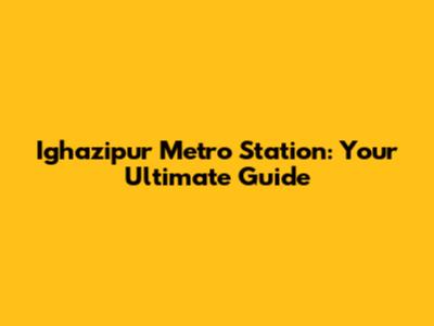 Ighazipur Metro Station: Your Ultimate Guide