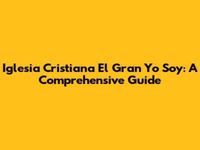 Iglesia Cristiana El Gran Yo Soy: A Comprehensive Guide