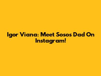 Igor Viana: Meet Soso's Dad On Instagram!