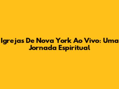 Igrejas De Nova York Ao Vivo: Uma Jornada Espiritual