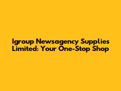 Igroup Newsagency Supplies Limited: Your One-Stop Shop