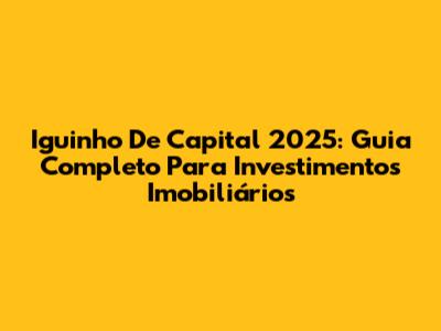 Iguinho De Capital 2025: Guia Completo Para Investimentos Imobiliários