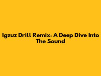 Igzuz Drill Remix: A Deep Dive Into The Sound