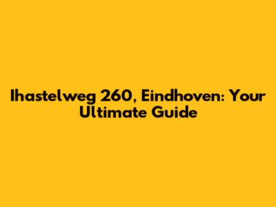 Ihastelweg 260, Eindhoven: Your Ultimate Guide