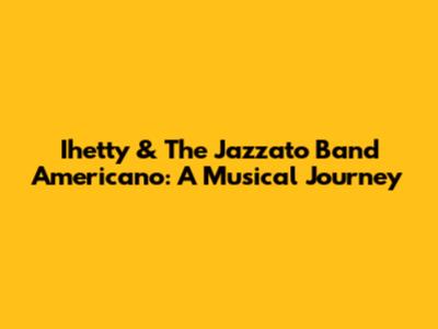 Ihetty & The Jazzato Band Americano: A Musical Journey