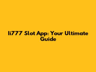 Ii777 Slot App: Your Ultimate Guide