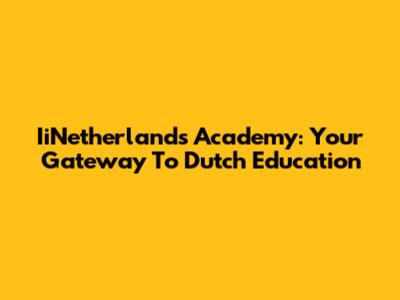IiNetherlands Academy: Your Gateway To Dutch Education